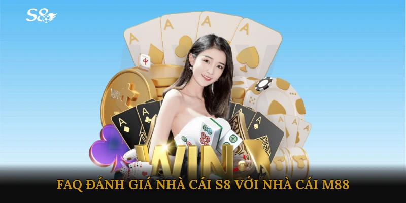 FAQ - Đánh Giá Nhà Cái S8 với Nhà Cái M88