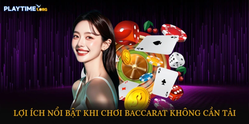 Lợi ích nổi bật khi chơi baccarat không cần tải
