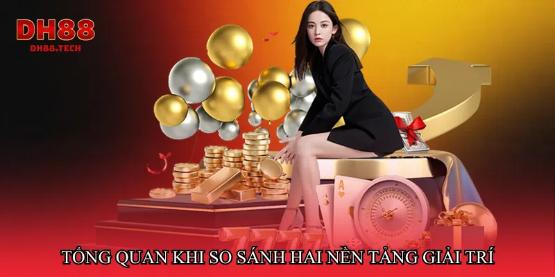 Tổng quan khi so sánh hai nền tảng giải trí