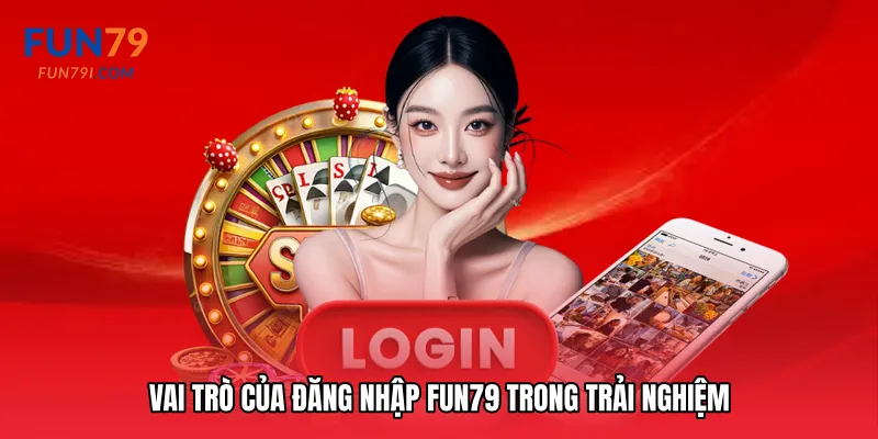 Vai trò của Đăng nhập Fun79 trong trải nghiệm